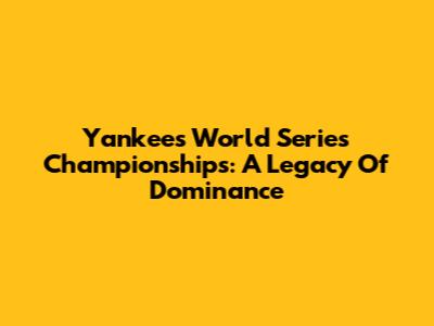 Yankees World Series Championships: A Legacy Of Dominance