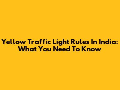 Yellow Traffic Light Rules In India: What You Need To Know