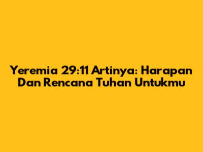 Yeremia 29:11 Artinya: Harapan Dan Rencana Tuhan Untukmu