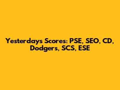 Yesterday's Scores: PSE, SEO, CD, Dodgers, SCS, ESE