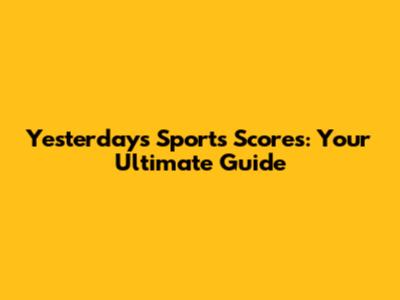 Yesterday's Sports Scores: Your Ultimate Guide