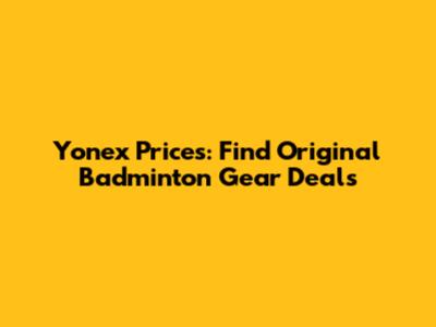 Yonex Prices: Find Original Badminton Gear Deals