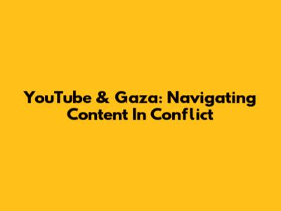 YouTube & Gaza: Navigating Content In Conflict