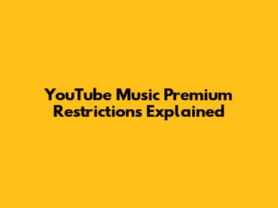 YouTube Music Premium Restrictions Explained