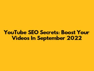 YouTube SEO Secrets: Boost Your Videos In September 2022
