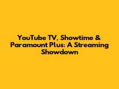 YouTube TV, Showtime & Paramount Plus: A Streaming Showdown