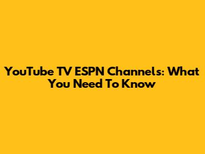 YouTube TV ESPN Channels: What You Need To Know