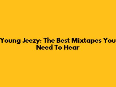 Young Jeezy: The Best Mixtapes You Need To Hear