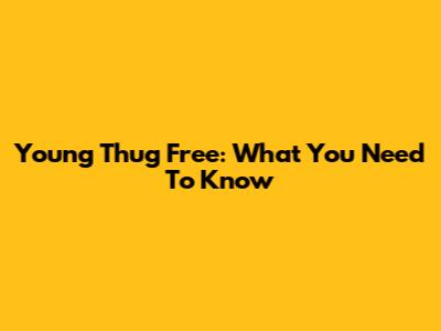 Young Thug Free: What You Need To Know