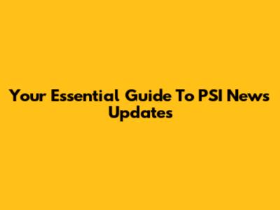 Your Essential Guide To PSI News Updates