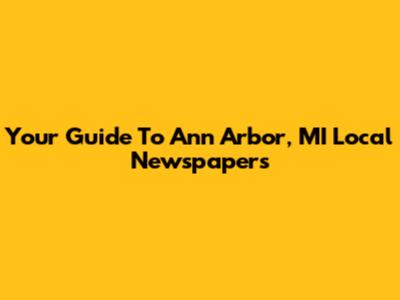 Your Guide To Ann Arbor, MI Local Newspapers