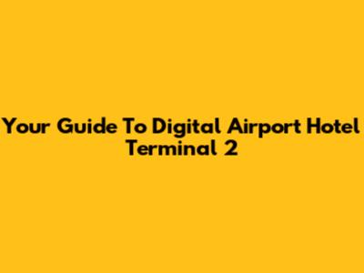 Your Guide To Digital Airport Hotel Terminal 2