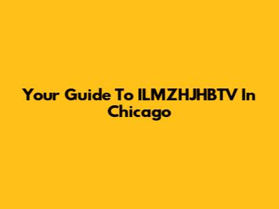 Your Guide To ILMZHJHBTV In Chicago