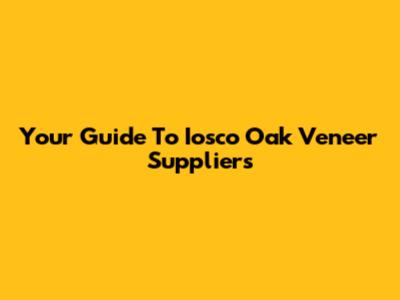 Your Guide To Iosco Oak Veneer Suppliers