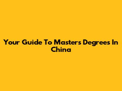 Your Guide To Master's Degrees In China