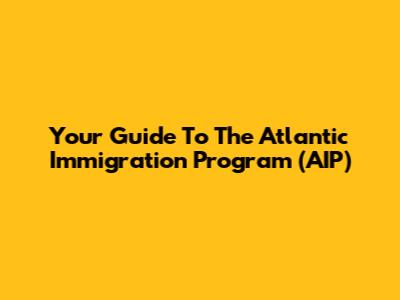 Your Guide To The Atlantic Immigration Program (AIP)