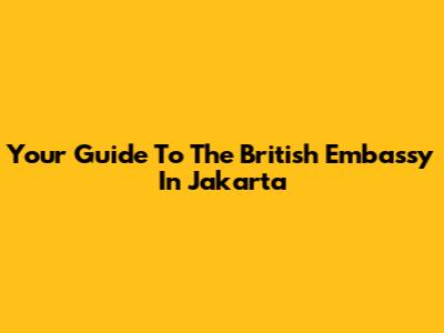 Your Guide To The British Embassy In Jakarta