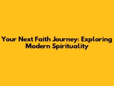 Your Next Faith Journey: Exploring Modern Spirituality
