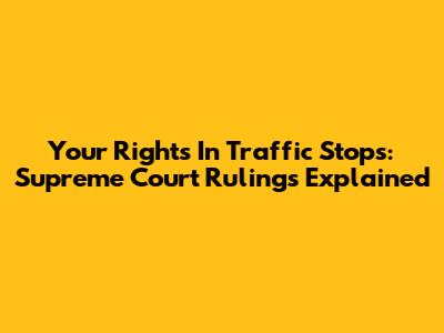 Your Rights In Traffic Stops: Supreme Court Rulings Explained