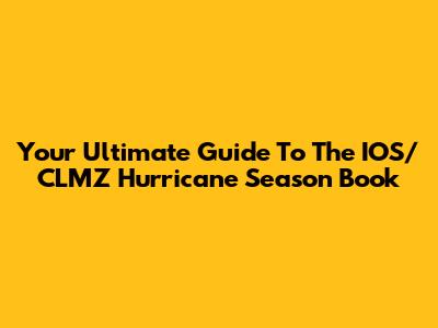 Your Ultimate Guide To The IOS/CLMZ Hurricane Season Book