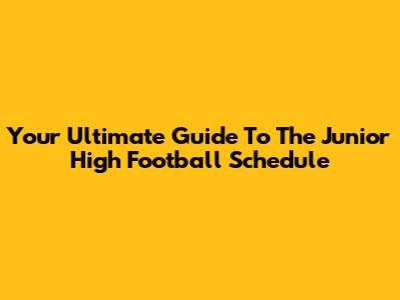 Your Ultimate Guide To The Junior High Football Schedule