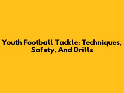 Youth Football Tackle: Techniques, Safety, And Drills