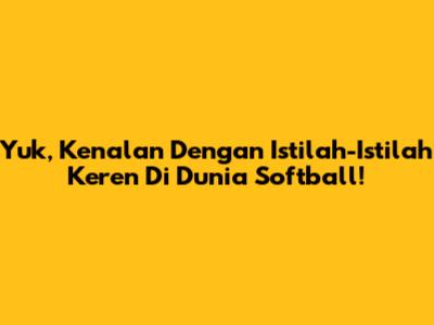Yuk, Kenalan Dengan Istilah-Istilah Keren Di Dunia Softball!