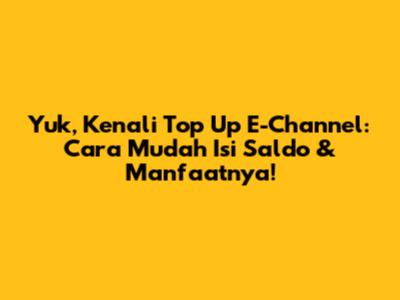 Yuk, Kenali Top Up E-Channel: Cara Mudah Isi Saldo & Manfaatnya!