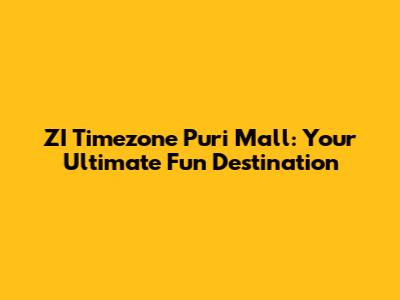 ZI Timezone Puri Mall: Your Ultimate Fun Destination