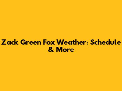 Zack Green Fox Weather: Schedule & More