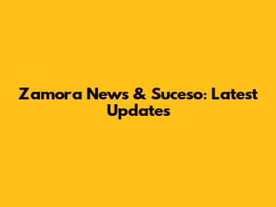 Zamora News & Suceso: Latest Updates