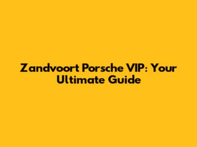 Zandvoort Porsche VIP: Your Ultimate Guide