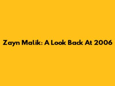 Zayn Malik: A Look Back At 2006