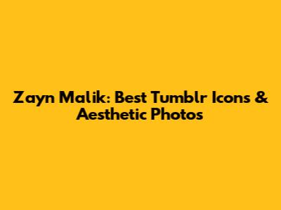 Zayn Malik: Best Tumblr Icons & Aesthetic Photos