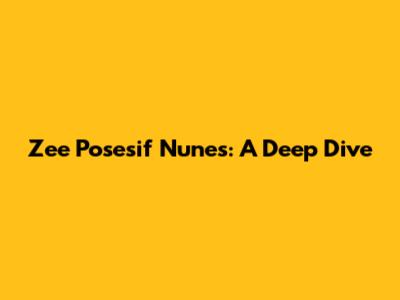 Zee Posesif Nunes: A Deep Dive