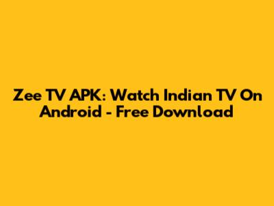 Zee TV APK: Watch Indian TV On Android - Free Download