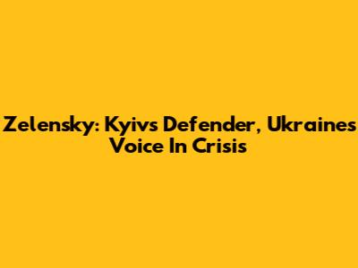 Zelensky: Kyiv's Defender, Ukraine's Voice In Crisis
