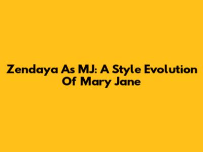 Zendaya As MJ: A Style Evolution Of Mary Jane