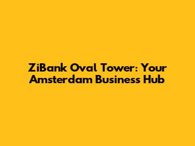ZiBank Oval Tower: Your Amsterdam Business Hub