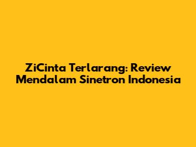 ZiCinta Terlarang: Review Mendalam Sinetron Indonesia
