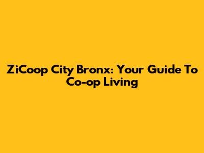 ZiCoop City Bronx: Your Guide To Co-op Living