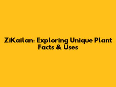 ZiKailan: Exploring Unique Plant Facts & Uses