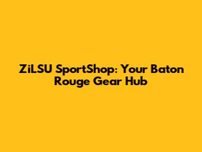 ZiLSU SportShop: Your Baton Rouge Gear Hub