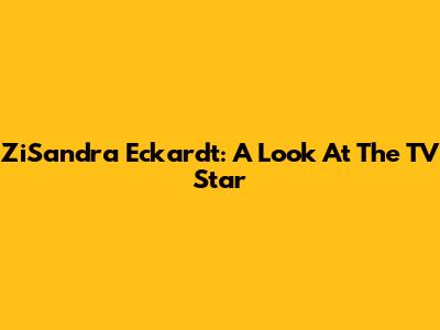 ZiSandra Eckardt: A Look At The TV Star