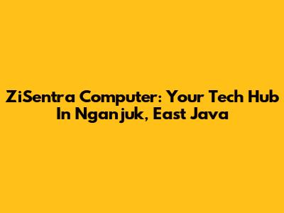 ZiSentra Computer: Your Tech Hub In Nganjuk, East Java
