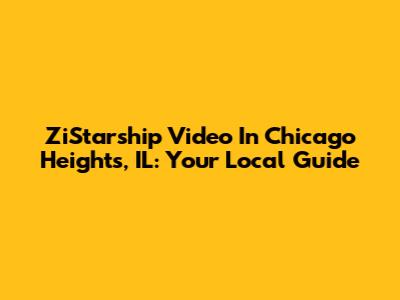 ZiStarship Video In Chicago Heights, IL: Your Local Guide