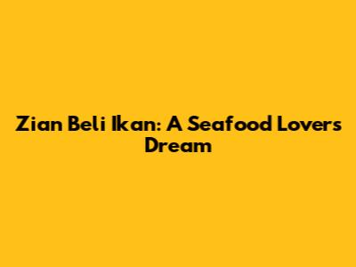 Zian Beli Ikan: A Seafood Lover's Dream