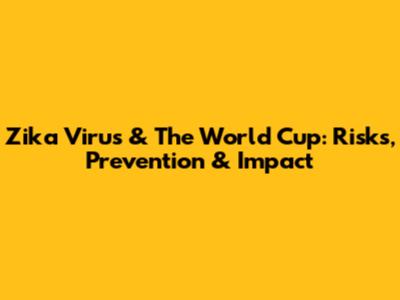 Zika Virus & The World Cup: Risks, Prevention & Impact