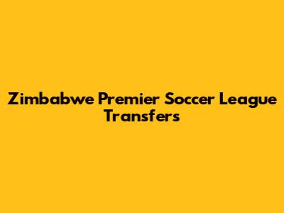 Zimbabwe Premier Soccer League Transfers