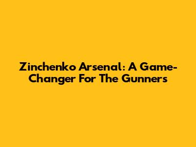 Zinchenko Arsenal: A Game-Changer For The Gunners